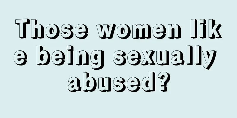 Those women like being sexually abused?