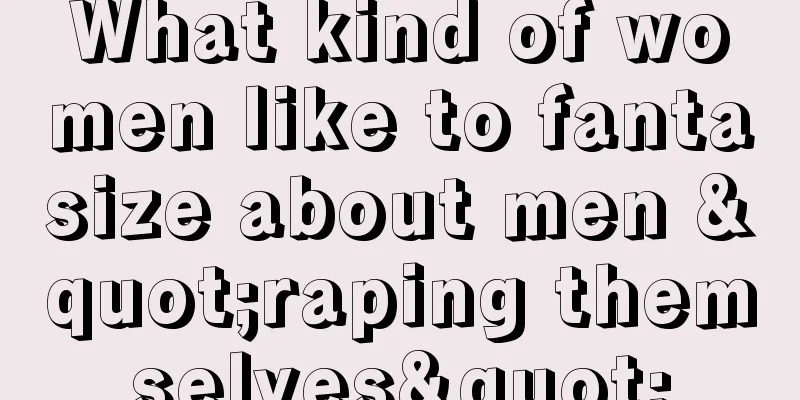 What kind of women like to fantasize about men "raping themselves"