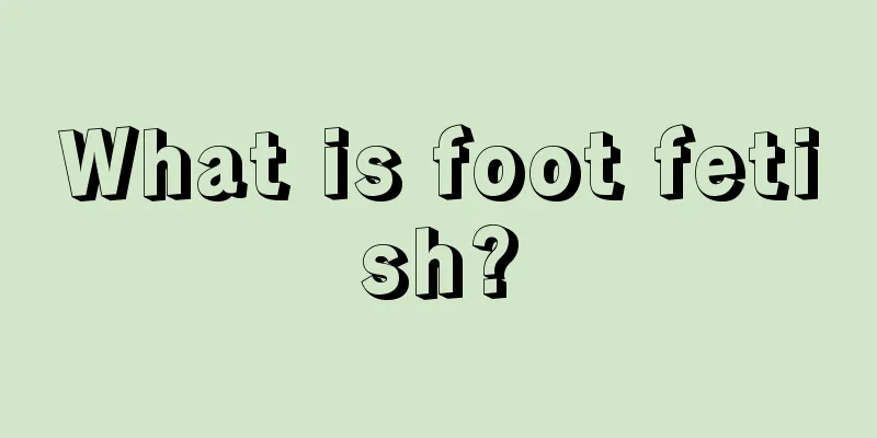 What is foot fetish?