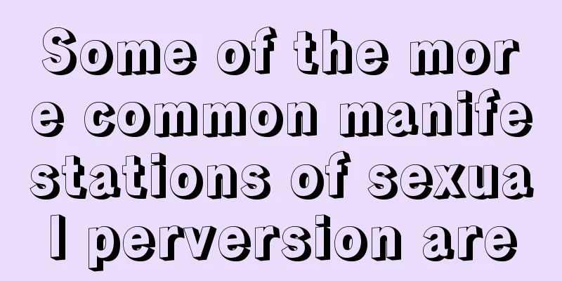 Some of the more common manifestations of sexual perversion are