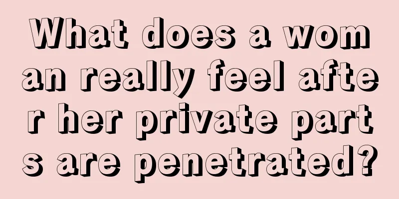 What does a woman really feel after her private parts are penetrated?