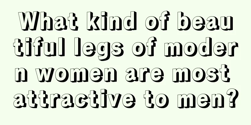 What kind of beautiful legs of modern women are most attractive to men?