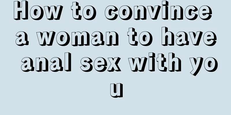 How to convince a woman to have anal sex with you