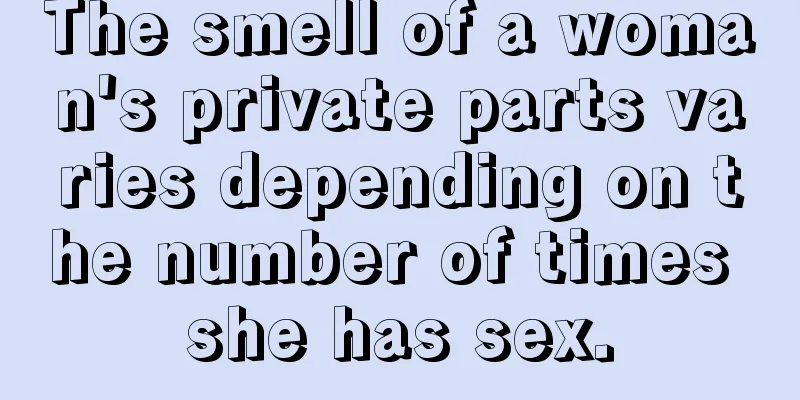 The smell of a woman's private parts varies depending on the number of times she has sex.