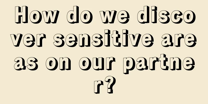 How do we discover sensitive areas on our partner?