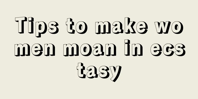 Tips to make women moan in ecstasy