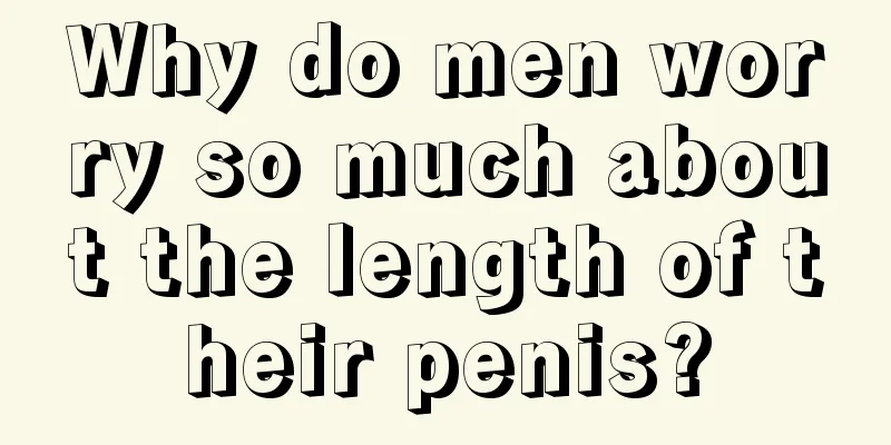 Why do men worry so much about the length of their penis?
