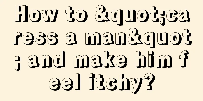 How to "caress a man" and make him feel itchy?
