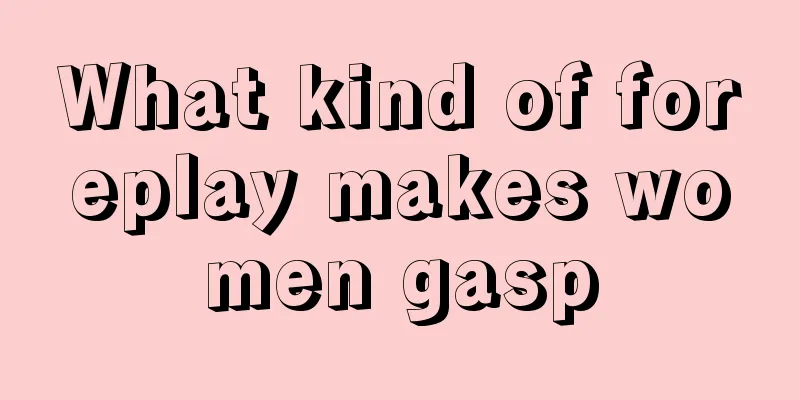 What kind of foreplay makes women gasp