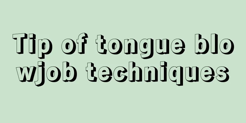 Tip of tongue blowjob techniques