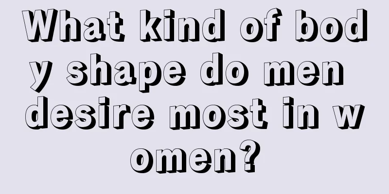 What kind of body shape do men desire most in women?