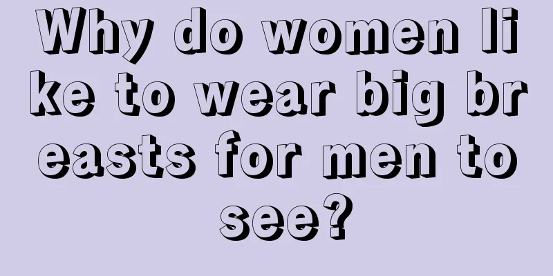 Why do women like to wear big breasts for men to see?
