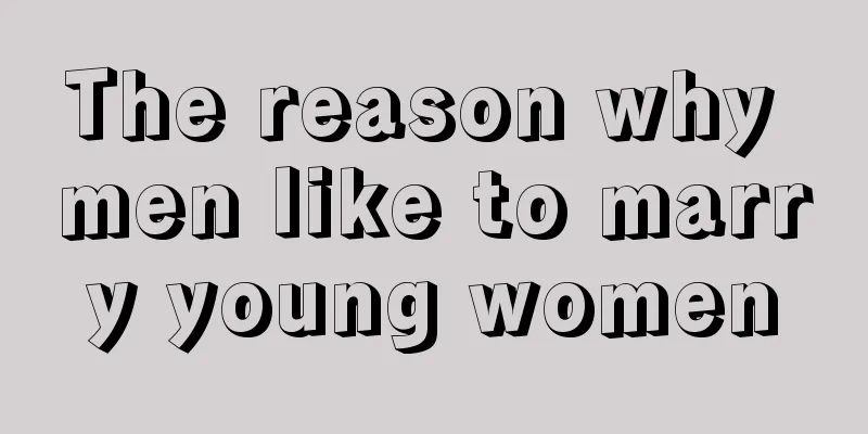 The reason why men like to marry young women