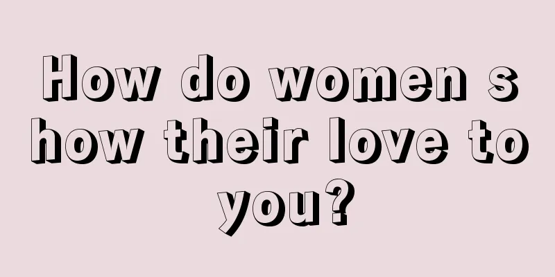 How do women show their love to you?