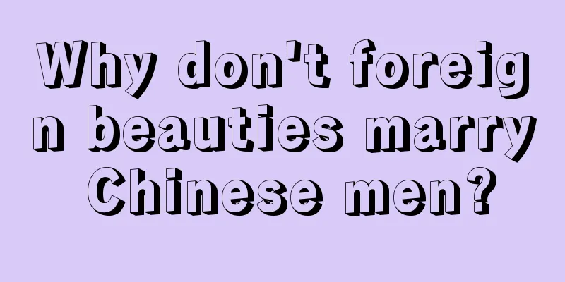 Why don't foreign beauties marry Chinese men?