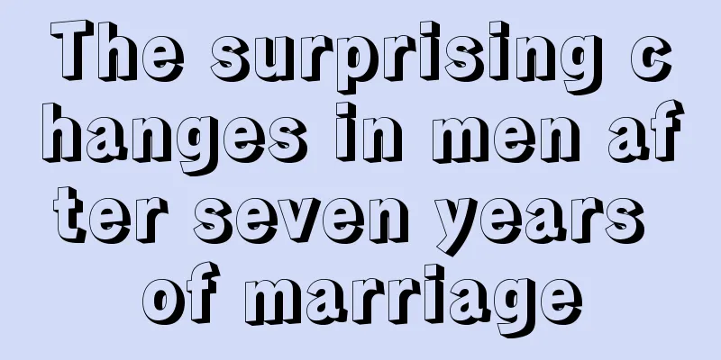 The surprising changes in men after seven years of marriage