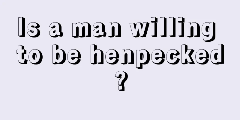 Is a man willing to be henpecked?