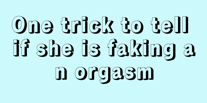 One trick to tell if she is faking an orgasm