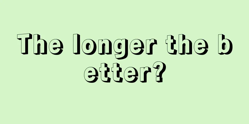 The longer the better?