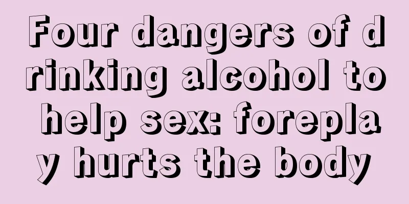 Four dangers of drinking alcohol to help sex: foreplay hurts the body