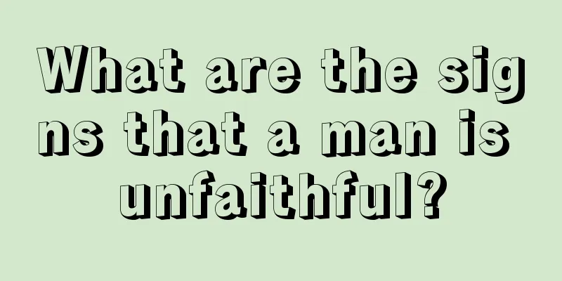 What are the signs that a man is unfaithful?
