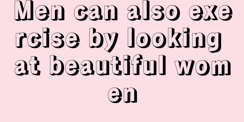 Men can also exercise by looking at beautiful women