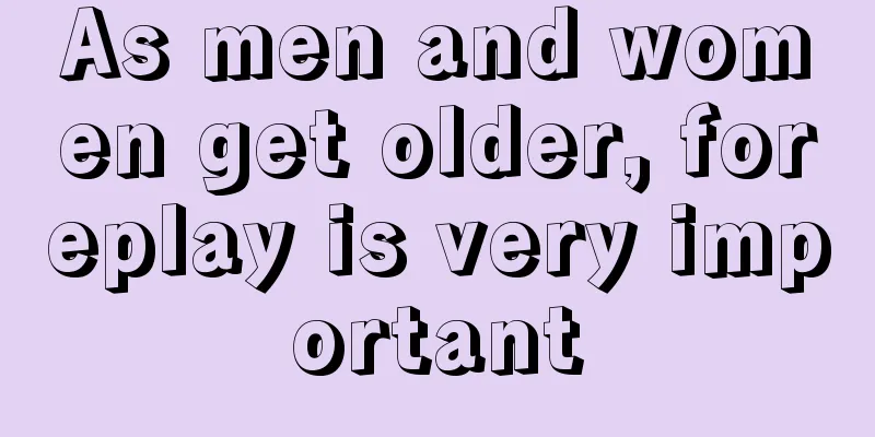 As men and women get older, foreplay is very important