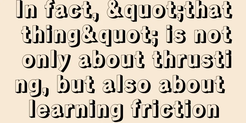 In fact, "that thing" is not only about thrusting, but also about learning friction