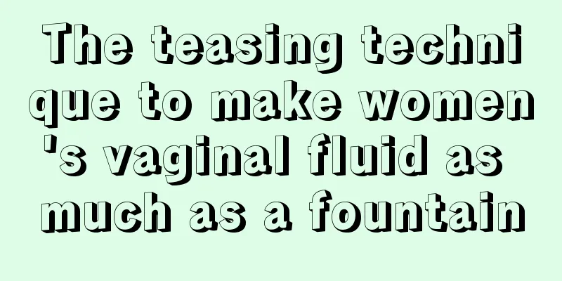 The teasing technique to make women's vaginal fluid as much as a fountain