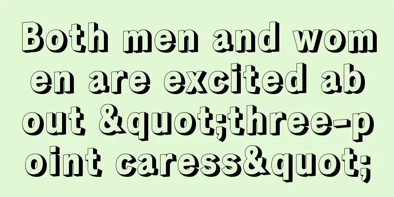 Both men and women are excited about "three-point caress"