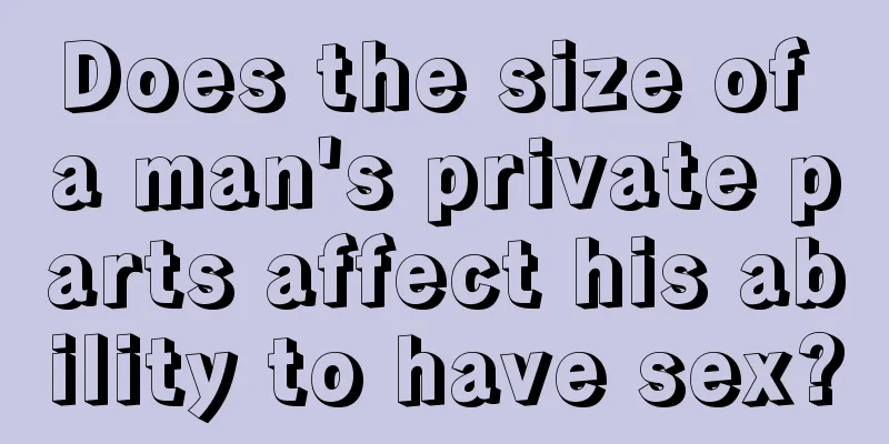 Does the size of a man's private parts affect his ability to have sex?
