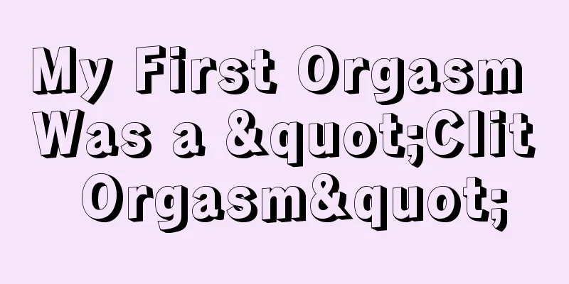 My First Orgasm Was a "Clit Orgasm"