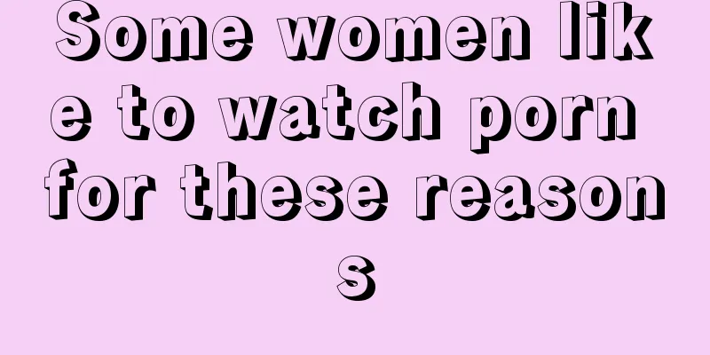Some women like to watch porn for these reasons