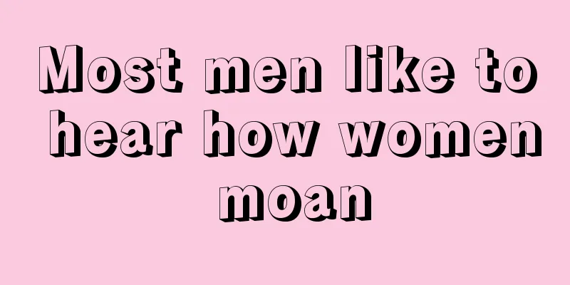 Most men like to hear how women moan