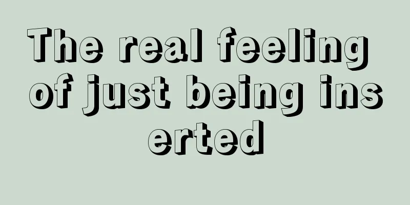 The real feeling of just being inserted