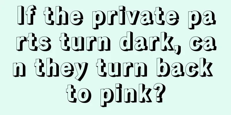 If the private parts turn dark, can they turn back to pink?
