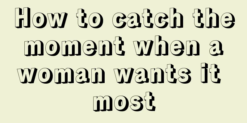How to catch the moment when a woman wants it most