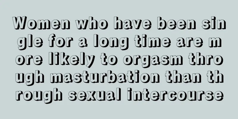 Women who have been single for a long time are more likely to orgasm through masturbation than through sexual intercourse