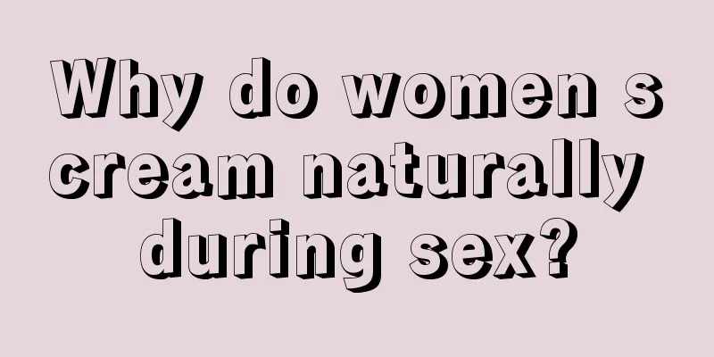 Why do women scream naturally during sex?