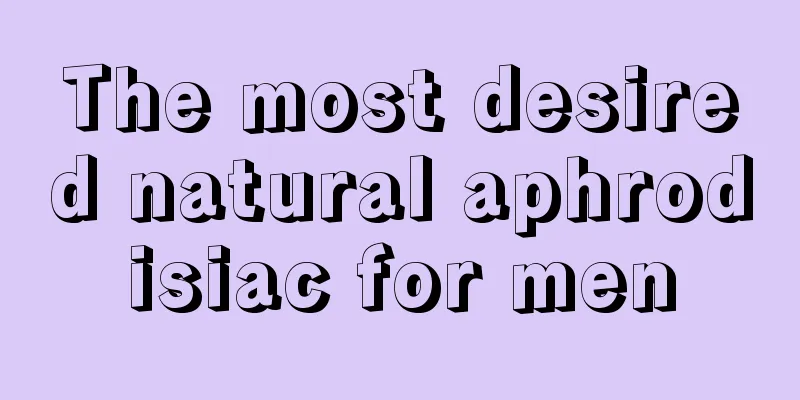 The most desired natural aphrodisiac for men