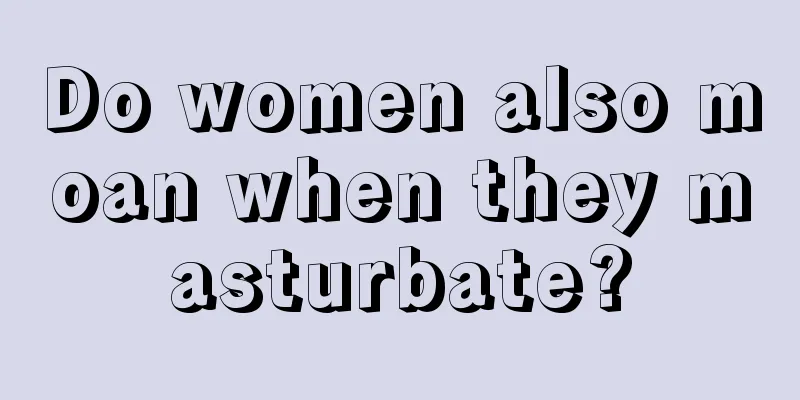 Do women also moan when they masturbate?