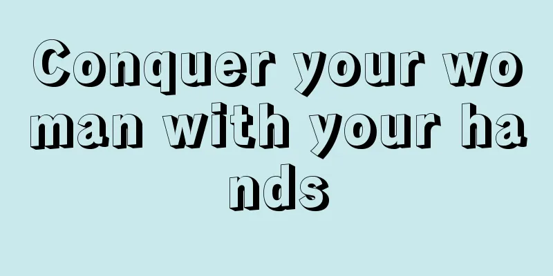 Conquer your woman with your hands