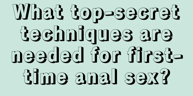 What top-secret techniques are needed for first-time anal sex?