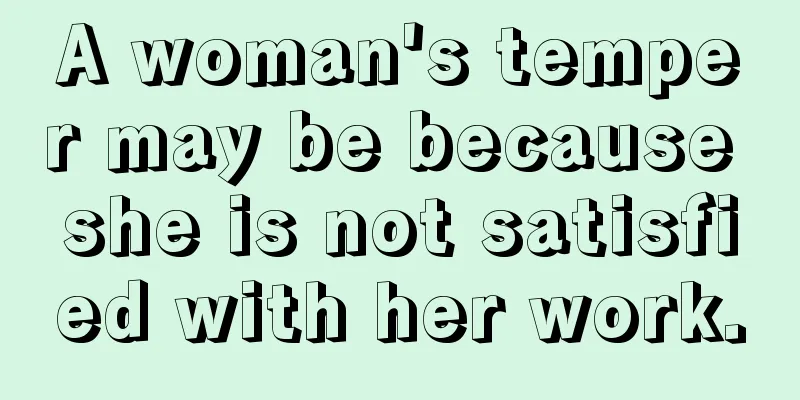 A woman's temper may be because she is not satisfied with her work.