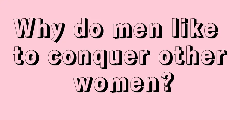 Why do men like to conquer other women?