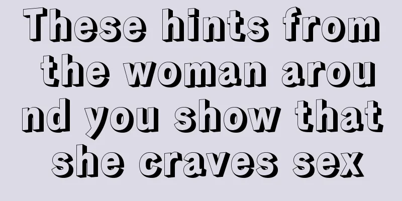 These hints from the woman around you show that she craves sex