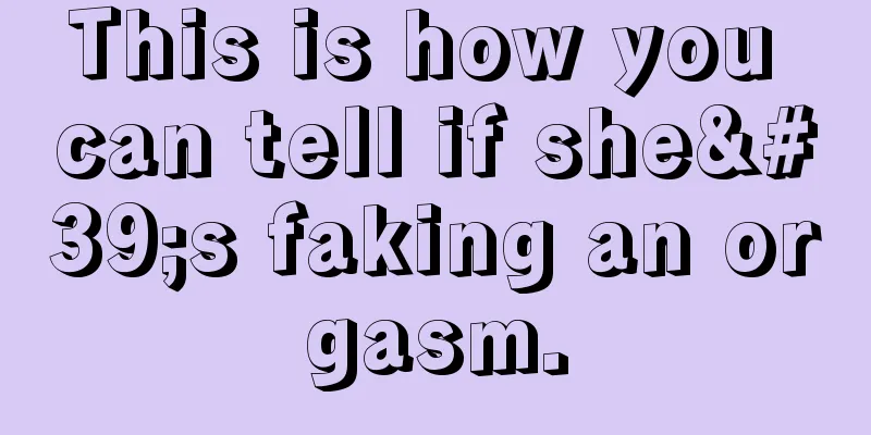 This is how you can tell if she's faking an orgasm.