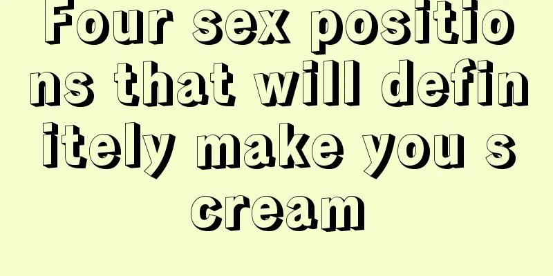 Four sex positions that will definitely make you scream