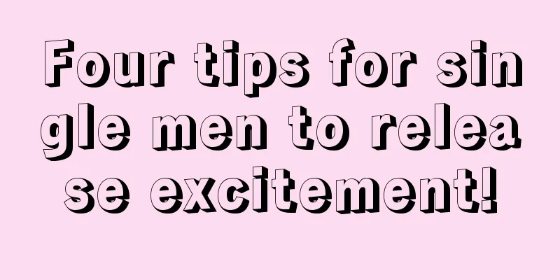 Four tips for single men to release excitement!