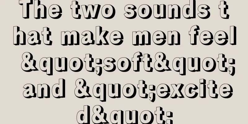 The two sounds that make men feel "soft" and "excited"